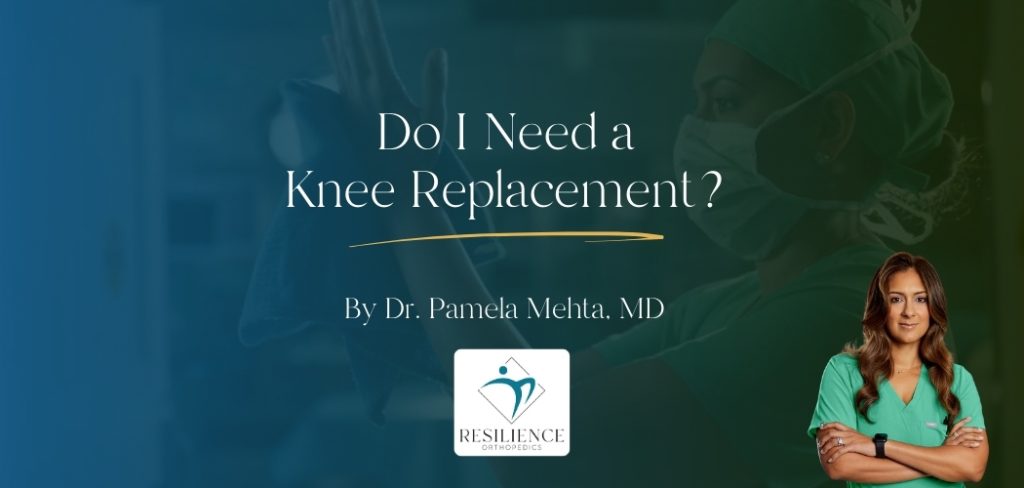 Do I need a knee replacement by dr pamela Mehta md
